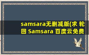 samsara无删减版(求 轮回 Samsara 百度云免费在线观看资源)